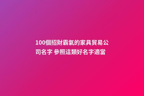 100個招財霸氣的家具貿易公司名字 參照這類好名字適當-第1張-公司起名-玄機派